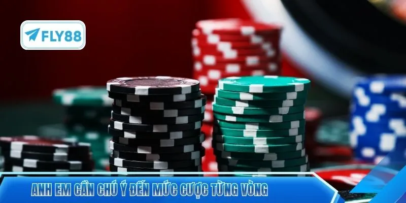 Anh em cần chú ý đến mức cược từng vòng