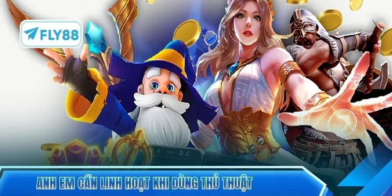 Anh em cần linh hoạt khi dùng thủ thuật