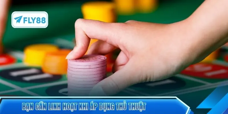 Bạn cần linh hoạt khi áp dụng thủ thuật