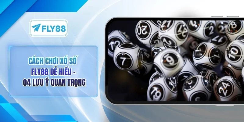Cách Chơi Xổ Số FLY88 Dễ Hiểu - 4 Bước Cơ Bản Cần Nắm