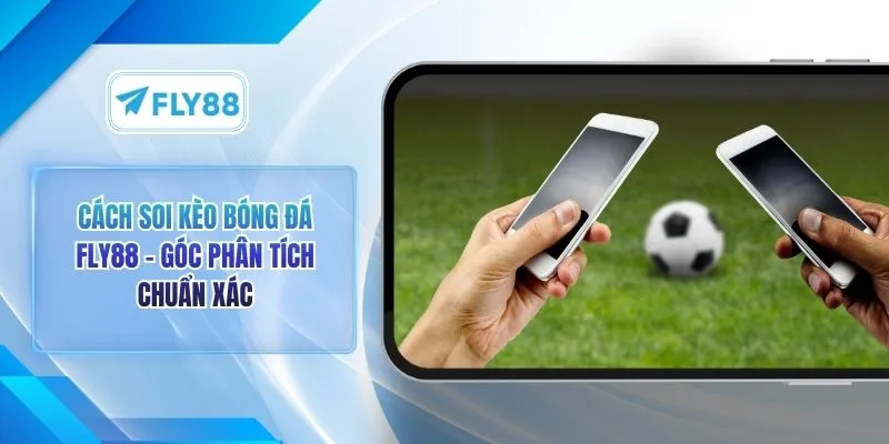 Cách Soi Kèo Bóng Đá FLY88 – Góc Phân Tích Chuẩn Xác