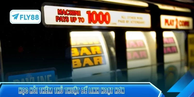 Học hỏi thêm thủ thuật để linh hoạt hơn