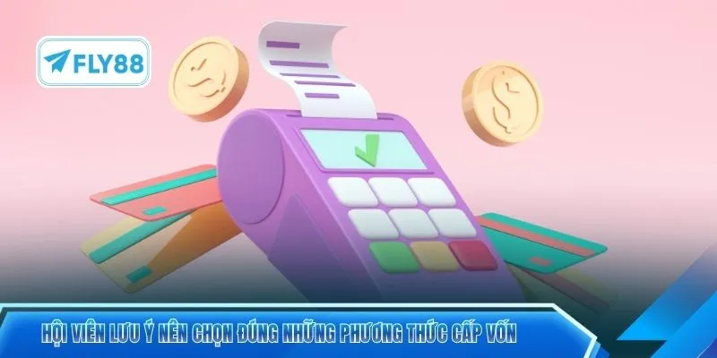 Hội viên lưu ý nên chọn đúng những phương thức cấp vốn