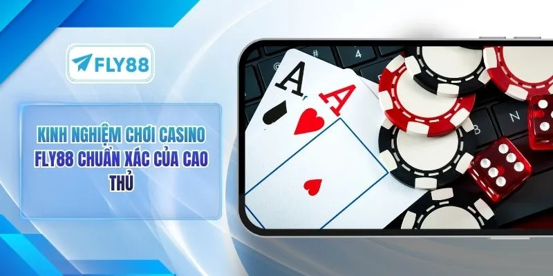 Kinh Nghiệm Chơi Casino FLY88 Chuẩn Xác Của Cao Thủ