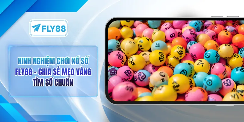 Kinh Nghiệm Chơi Xổ Số FLY88 - Chia Sẻ Mẹo Vàng Tìm Số Chuẩn