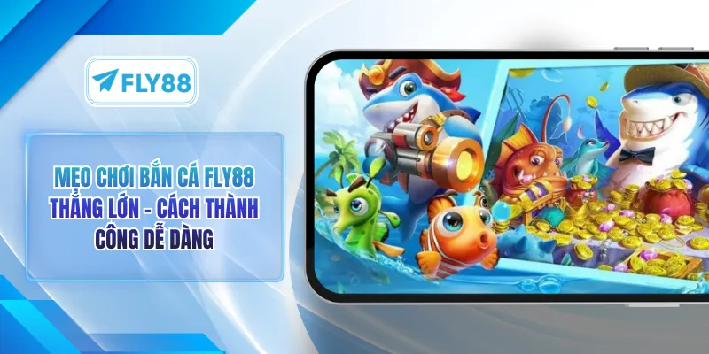 Mẹo Chơi Bắn Cá FLY88 Thắng Lớn - Cách Thành Công Dễ Dàng