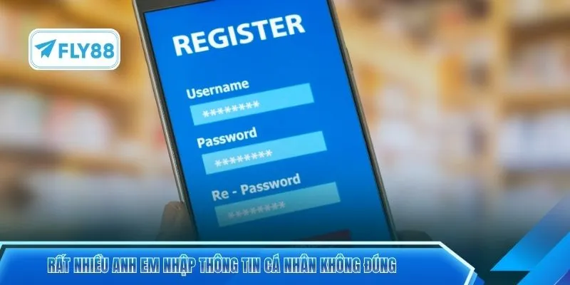Rất nhiều anh em nhập thông tin cá nhân không đúng
