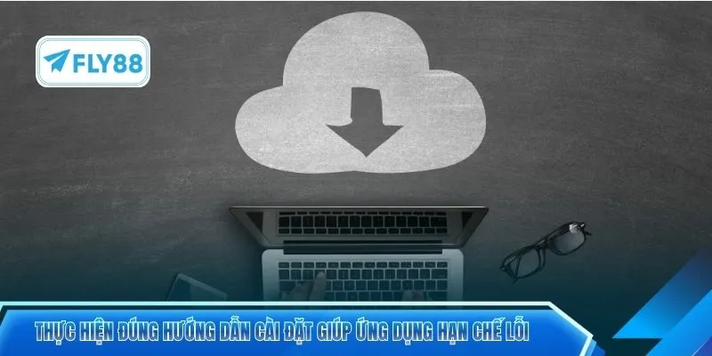Thực hiện đúng hướng dẫn cài đặt giúp ứng dụng hạn chế lỗi