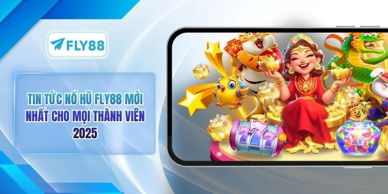 Tin Tức Nổ Hũ FLY88 Mới Nhất Cho Mọi Thành Viên 2025