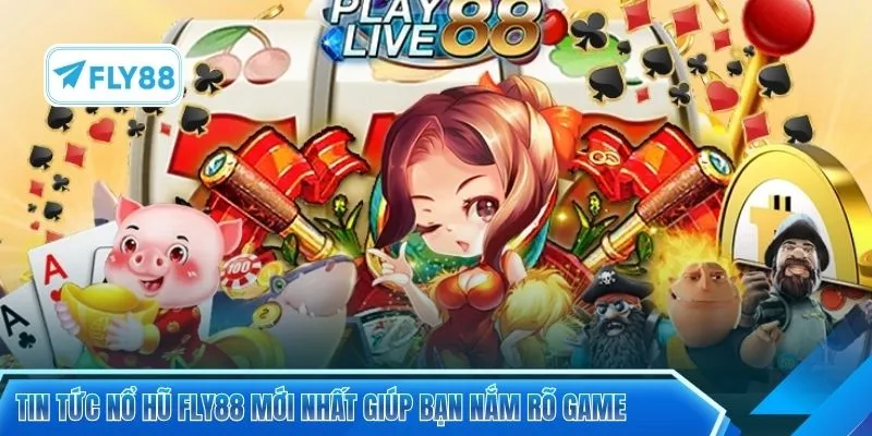 Tin tức nổ hũ FLY88 mới nhất giúp bạn nắm rõ game