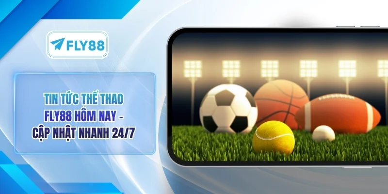 Tin Tức Thể Thao FLY88 Hôm Nay - 04 Ưu Điểm Đặc Biệt