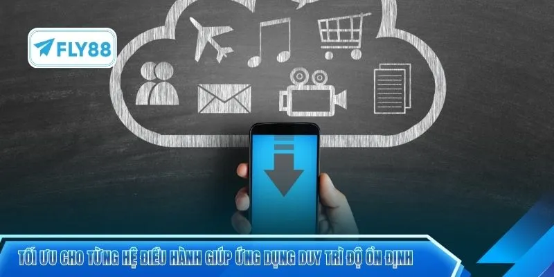 Tối ưu cho từng hệ điều hành giúp ứng dụng duy trì độ ổn định