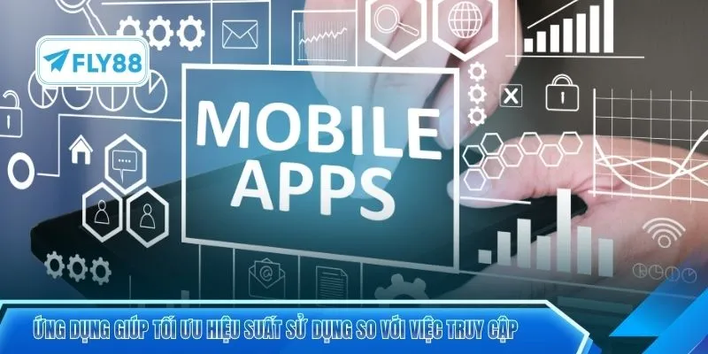 Ứng dụng giúp tối ưu hiệu suất sử dụng so với việc truy cập