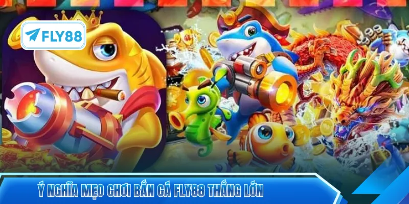 Ý nghĩa mẹo chơi bắn cá FLY88 thắng lớn